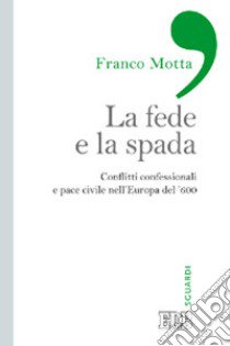 La fede e la spada. Conflitti confessionali e pace civile nell'Europa del '600 libro di Motta Franco