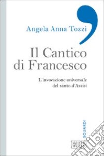 Il Cantico di Francesco. L'invocazione universale del santo d'Assisi libro di Tozzi Angela Anna