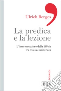 La predica e la lezione. L'interpretazione della Bibbia tra Chiesa e università libro di Berges Ulrich