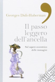 Il passo leggero dell'ancella. Sul sapere eccentrico delle immagini libro di Didi-Huberman Georges; Riguzzi V. (cur.)