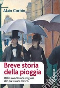 Breve storia della pioggia. Dalle invocazioni religiose alla previsioni meteo libro di Corbin Alain