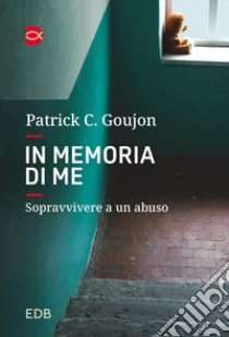 In memoria di me. Sopravvivere a un abuso libro di Goujon C. Patrick