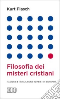 Filosofia dei misteri cristiani. Ragione e rivelazione in Meister Eckhart libro di Flasch Kurt M.