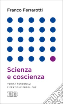 Scienza e coscienza. Verità personali e pratiche pubbliche libro di Ferrarotti Franco