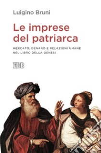 Le imprese del patriarca. Mercato, denaro e relazioni umane nel libro della Genesi libro di Bruni Luigino