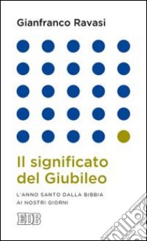 Il significato del Giubileo. L'anno Santo dalla Bibbia ai nostri giorni libro di Ravasi Gianfranco