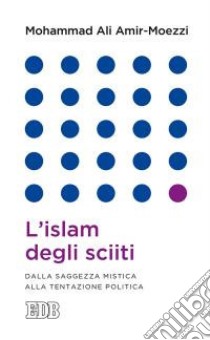 L'islam degli sciiti. Dalla saggezza mistica alla tentazione politica libro di Amir-Moezzi Mohammad Ali