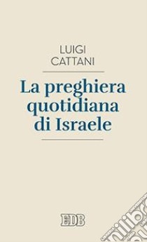 La preghiera quotidiana di Israele libro di Cattani Luigi