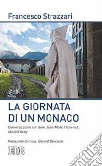 La giornata di un monaco. Conversazione con don Jean-Marc Thevenet, abate d'Acey libro di Strazzari Francesco; Thevenet Jean-Marc