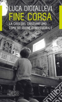 Fine corsa. La crisi del cristianesimo come religione confessionale libro di Diotallevi Luca