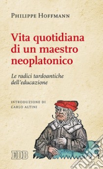 Vita quotidiana di un maestro neoplatonico. Le radici tardoantiche dell'educazione libro di Hoffmann Philippe