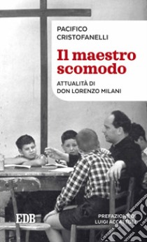 Il maestro scomodo. Attualità di don Lorenzo Milani libro di Cristofanelli Pacifico