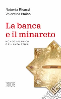 La banca e il minareto. Mondo islamico e finanza etica libro di Ricucci Roberta; Moiso Valentina