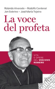 La voce del profeta. Vita e opere del vescovo Romero libro di Alvarado Rolando; Cardenal Rodolfo; Sobrino Jon