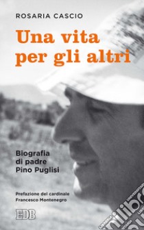 Una vita per gli altri. Biografia di padre Pino Pugllisi libro di Cascio Rosaria