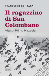 Il ragazzino di san Colombano. Vita di Primo Mazzolari libro di Gonzaga Francesco