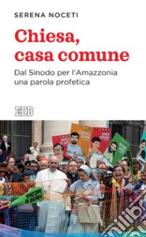 Chiesa, casa comune. Dal Sinodo per l'Amazzonia una parola profetica libro di Noceti Serena