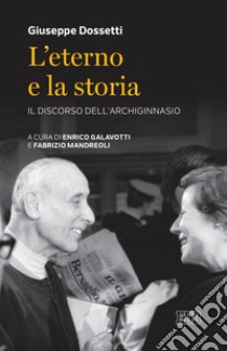 L'Eterno e la storia. Il discorso dell'Archiginnasio libro di Dossetti Giuseppe; Galavotti E. (cur.); Mandreoli F. (cur.)