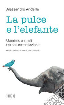 La pulce e l'elefante. Uomini e animali tra natura e relazione libro di Anderle Alessandro