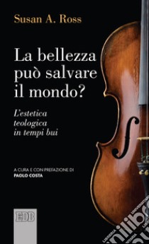 La bellezza può salvare il mondo? L'estetica teologica in tempi bui libro di Ross Susan A.; Costa P. (cur.)