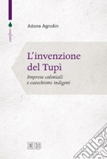 L'invenzione del tupì. Imprese coloniali e catechismi indigeni libro di Agnolin Adone