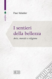 I sentieri della bellezza. Arte, morale e religione libro di Valadier Paul