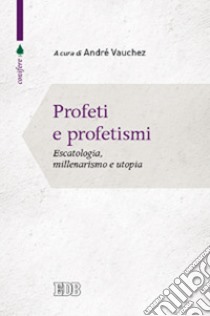 Profeti e profetismi. Escatologia, millenarismo e utopia libro di Vauchez A. (cur.)