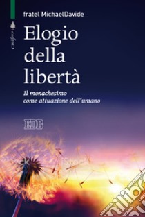 Elogio della libertà. Il monachesimo come attuazione dell'umano libro di Semeraro MichaelDavide