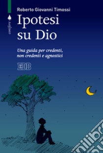 Ipotesi su Dio. Una guida per credenti, non credenti e agnostici libro di Timossi Roberto Giovanni