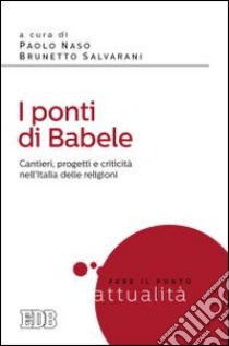 I ponti di Babele. Cantieri, progetti e criticità nell'Italia delle religioni libro di Naso P. (cur.); Salvarani B. (cur.)