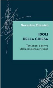 Idoli della Chiesa. Tentazioni e derive della coscienza cristiana libro di Dianich Severino