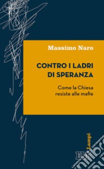 Contro i ladri di speranza. Come la Chiesa resiste alle mafie libro di Naro Massimo