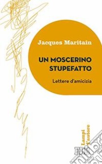 Un moscerino stupefatto. Lettere d'amicizia libro di Maritain Jacques