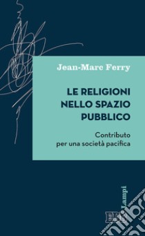 Le religioni nello spazio pubblico. Contributo per una società pacifica libro di Ferry Jean-Marc; Riguzzi V. (cur.)