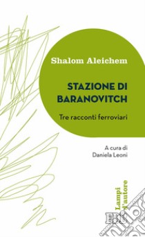 Stazione di Baranovitch. Tre racconti ferroviari libro di Aleichem Shalom; Leoni D. (cur.)