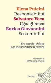 Responsabilità, uguaglianza, sostenibilità. Tre parole-chiave per interpretare il futuro libro di Pulcini Elena; Veca Salvatore; Giovannini Enrico