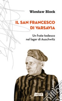 Il san Francesco di Varsavia. Un frate tedesco nel lager di Auschwitz libro di Block Wieslaw