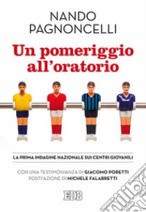 Un pomeriggio all'oratorio. La prima indagine nazionale sui centri giovanili libro di Pagnoncelli Nando