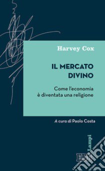 Il mercato divino. Come l'economia è diventata una religione libro di Cox Harvey; Costa P. (cur.)