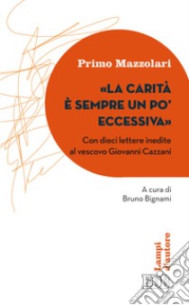 La carità è sempre un po' eccessiva. Con dieci lettere inedite al vescovo Giovanni Cazzani libro di Mazzolari Primo; Bignami B. (cur.)