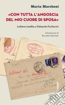 «Con tutta l'angoscia del mio cuore di sposa». Lettere inedite a Odoardo Focherini libro di Marchesi Maria