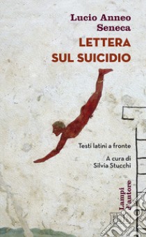 Lettera sul suicidio. Testo latino a fronte libro di Seneca Lucio Anneo; Tacito Publio Cornelio; Plinio il Giovane; Stucchi S. (cur.)