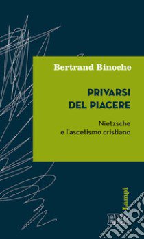 Privarsi del piacere. Nietzsche e l'ascetismo cristiano libro di Binoche Bertrand