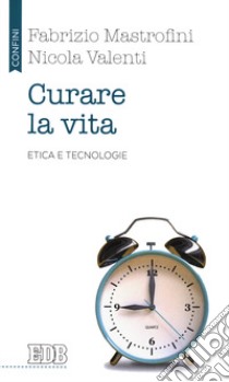 Curare la vita. Etica e tecnologie libro di Mastrofini Fabrizio; Valenti Nicola