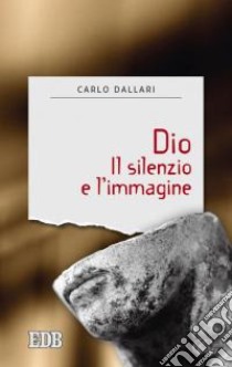 Dio. Il silenzio e l'immagine libro di Dallari Carlo