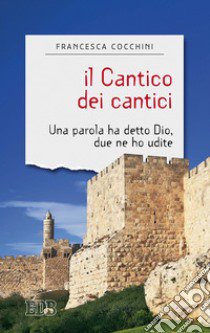 Il Cantico dei cantici. Una parola ha detto Dio, due ne ho udite libro di Cocchini Francesca