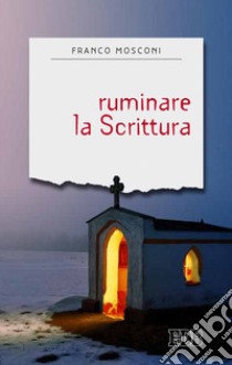 Ruminare la Scrittura. Introduzione alla lectio divina libro di Mosconi Franco