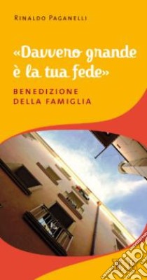 «Davvero grande è la tua fede». Benedizione della famiglia libro di Paganelli Rinaldo