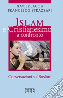 Islam e cristianesimo a confronto. Conversazioni sul Bosforo libro di Jacob Xavier; Strazzari Francesco