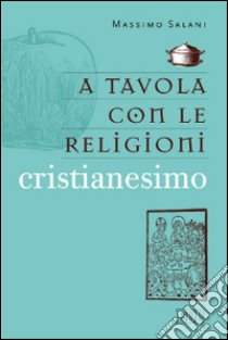 A tavola con le religioni. Cristianesimo libro di Salani Massimo